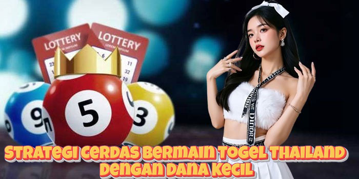 Strategi Cerdas Bermain Togel Thailand Dengan Dana Kecil
